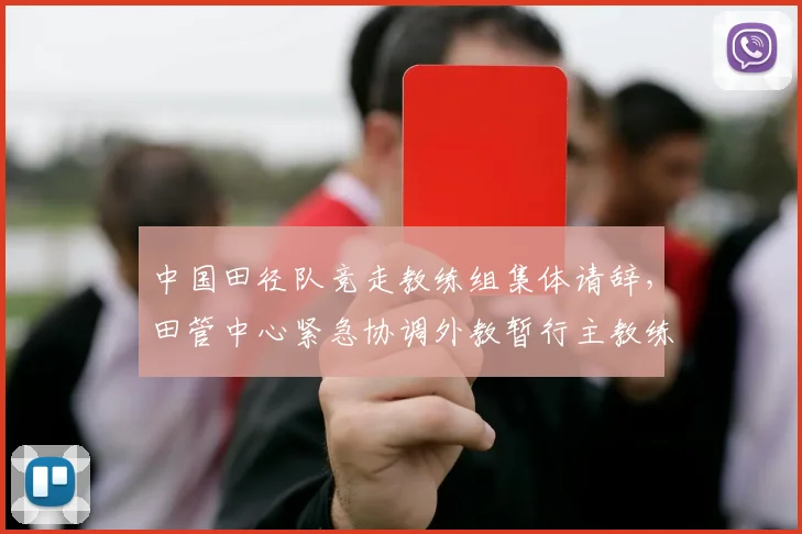 中国田径队竞走教练组集体请辞,田管中心紧急协调外教暂行主教练职责