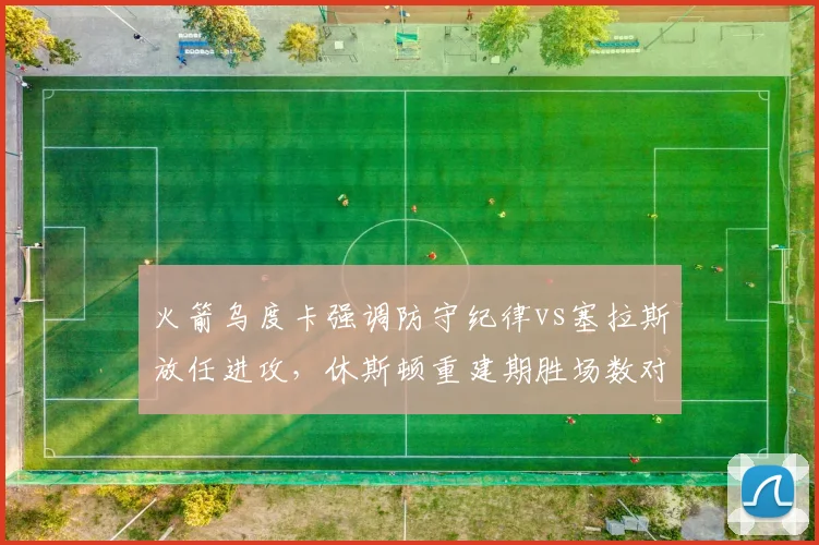 火箭乌度卡强调防守纪律vs塞拉斯放任进攻,休斯顿重建期胜场数对比揭示管理风格