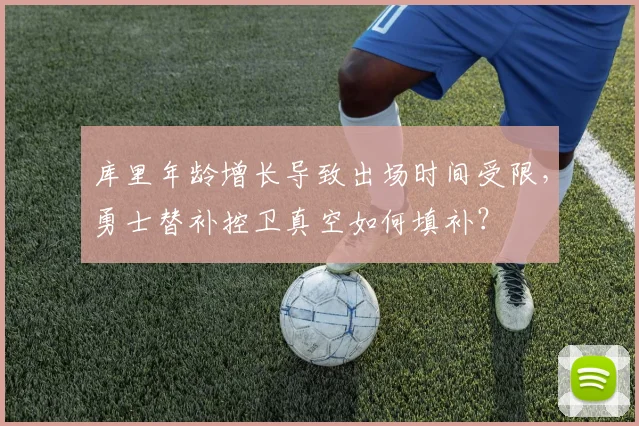 库里年龄增长导致出场时间受限,勇士替补控卫真空如何填补?