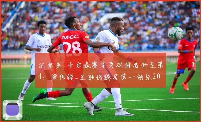 法尔克_卡尔森赛季男双排名升至第4,梁伟铿_王昶仍稳居第一领先2000分