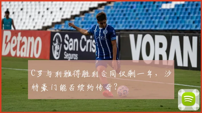 C罗与利雅得胜利合同仅剩一年，沙特豪门能否续约传奇？