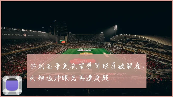 热刺孔蒂更衣室辱骂球员被解雇,列维选帅眼光再遭质疑